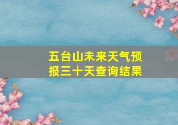 五台山未来天气预报三十天查询结果