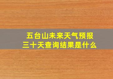 五台山未来天气预报三十天查询结果是什么