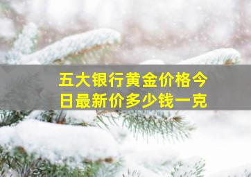 五大银行黄金价格今日最新价多少钱一克