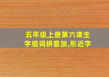 五年级上册第六课生字组词拼音加,形近字