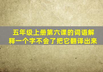 五年级上册第六课的词语解释一个字不会了把它翻译出来