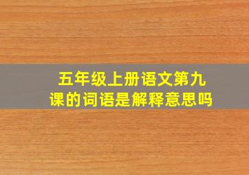 五年级上册语文第九课的词语是解释意思吗