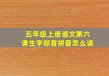 五年级上册语文第六课生字部首拼音怎么读