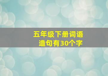 五年级下册词语造句有30个字