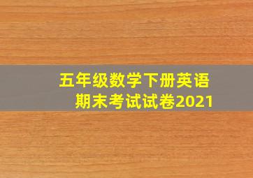 五年级数学下册英语期末考试试卷2021