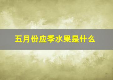 五月份应季水果是什么