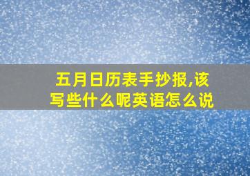 五月日历表手抄报,该写些什么呢英语怎么说