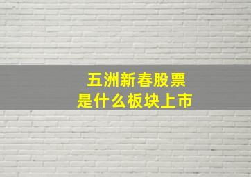 五洲新春股票是什么板块上市