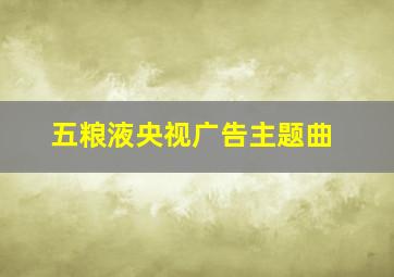 五粮液央视广告主题曲