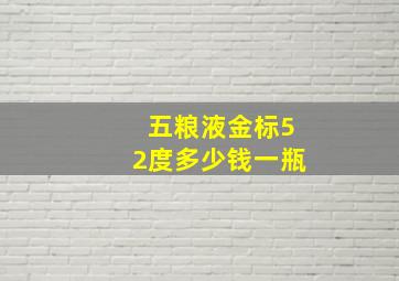 五粮液金标52度多少钱一瓶