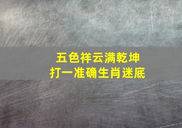 五色祥云满乾坤打一准确生肖迷底