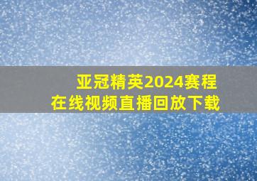 亚冠精英2024赛程在线视频直播回放下载