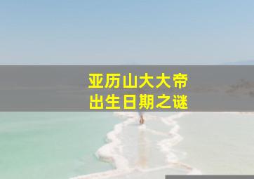 亚历山大大帝出生日期之谜