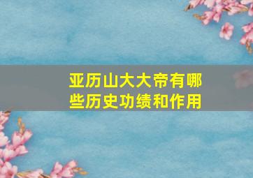 亚历山大大帝有哪些历史功绩和作用