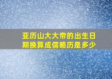 亚历山大大帝的出生日期换算成儒略历是多少