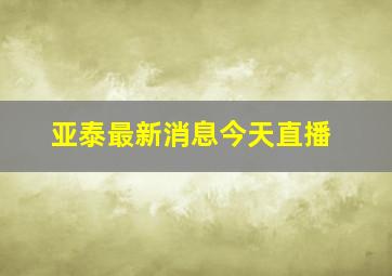 亚泰最新消息今天直播