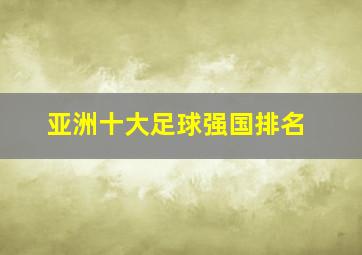 亚洲十大足球强国排名