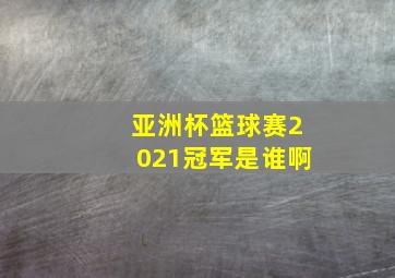 亚洲杯篮球赛2021冠军是谁啊