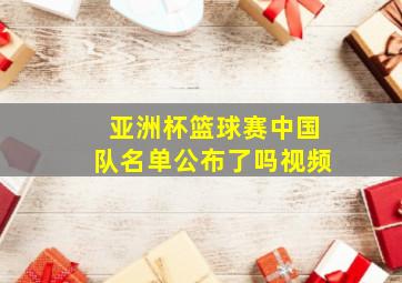 亚洲杯篮球赛中国队名单公布了吗视频