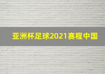 亚洲杯足球2021赛程中国