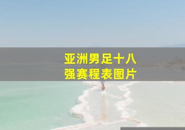 亚洲男足十八强赛程表图片