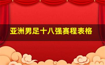 亚洲男足十八强赛程表格