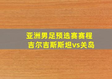 亚洲男足预选赛赛程吉尔吉斯斯坦vs关岛