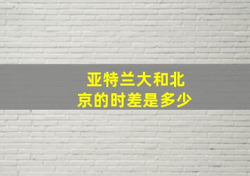 亚特兰大和北京的时差是多少