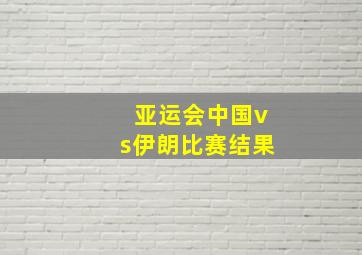 亚运会中国vs伊朗比赛结果