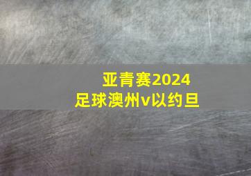 亚青赛2024足球澳州v以约旦