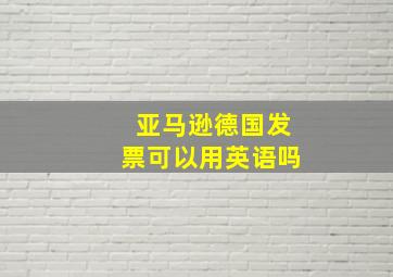 亚马逊德国发票可以用英语吗