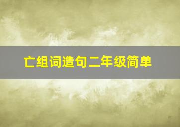 亡组词造句二年级简单