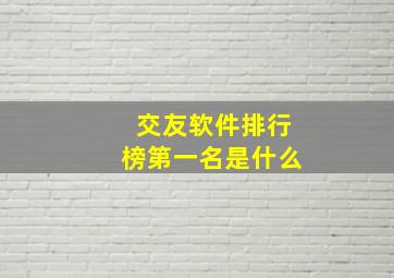 交友软件排行榜第一名是什么