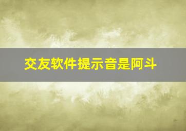 交友软件提示音是阿斗