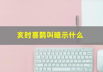 亥时喜鹊叫暗示什么