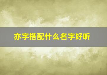 亦字搭配什么名字好听