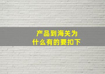 产品到海关为什么有的要扣下