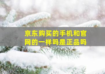 京东购买的手机和官网的一样吗是正品吗