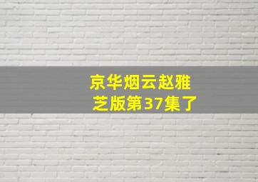 京华烟云赵雅芝版第37集了