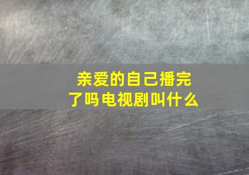 亲爱的自己播完了吗电视剧叫什么