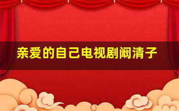 亲爱的自己电视剧阚清子