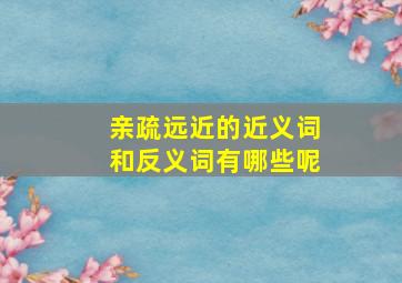 亲疏远近的近义词和反义词有哪些呢