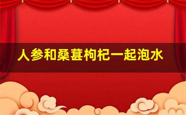 人参和桑葚枸杞一起泡水