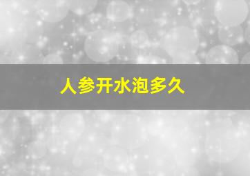 人参开水泡多久