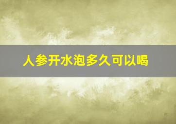 人参开水泡多久可以喝