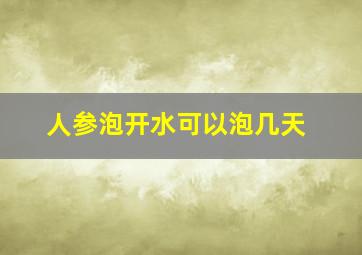 人参泡开水可以泡几天