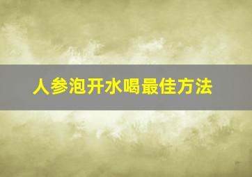 人参泡开水喝最佳方法