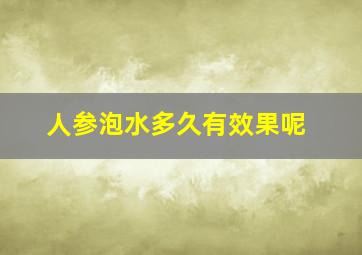 人参泡水多久有效果呢