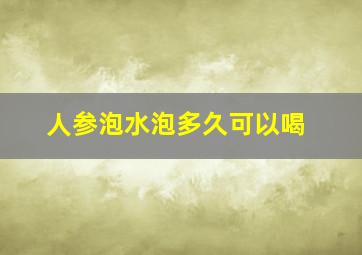 人参泡水泡多久可以喝