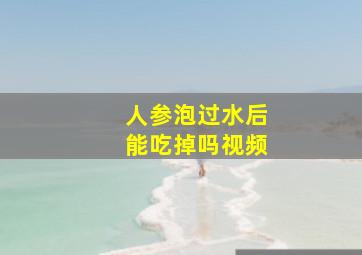 人参泡过水后能吃掉吗视频